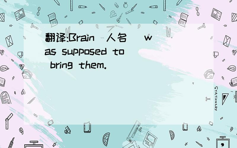 翻译:Brain(人名) was supposed to bring them.