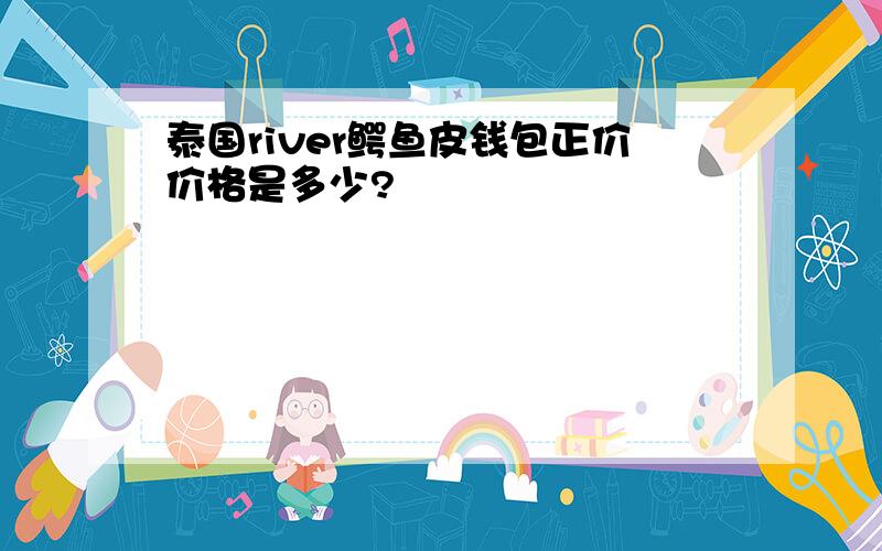 泰国river鳄鱼皮钱包正价价格是多少?