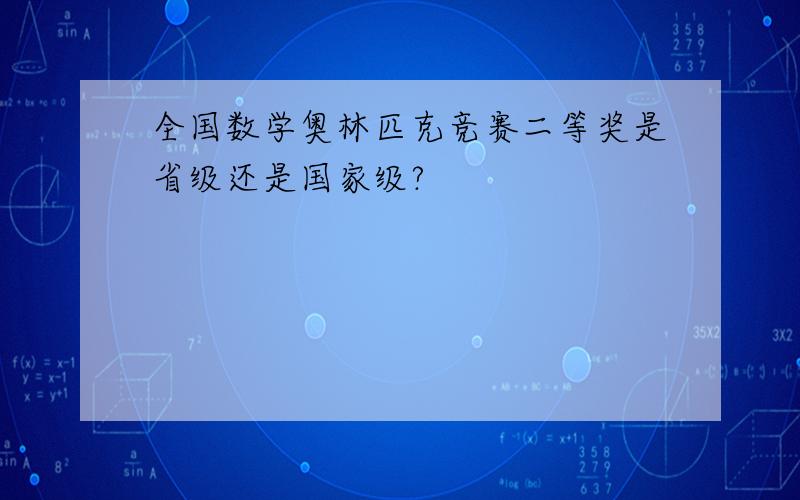 全国数学奥林匹克竞赛二等奖是省级还是国家级?