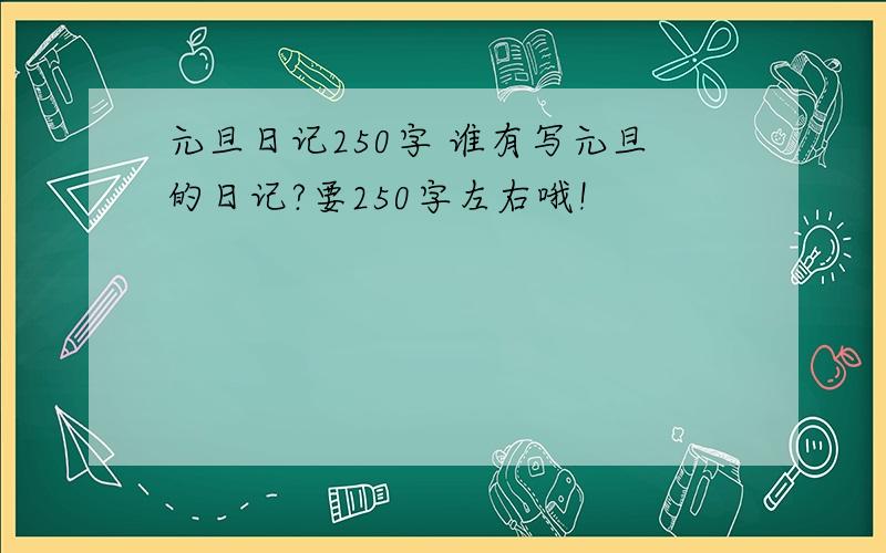 元旦日记250字 谁有写元旦的日记?要250字左右哦!