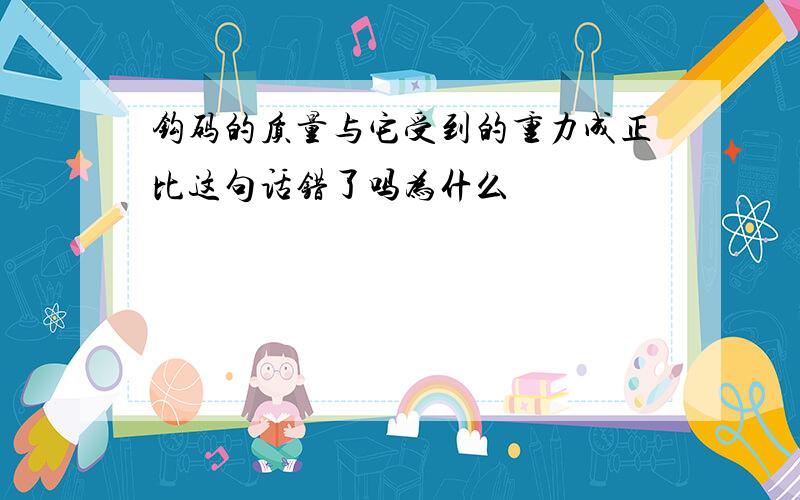 钩码的质量与它受到的重力成正比这句话错了吗为什么