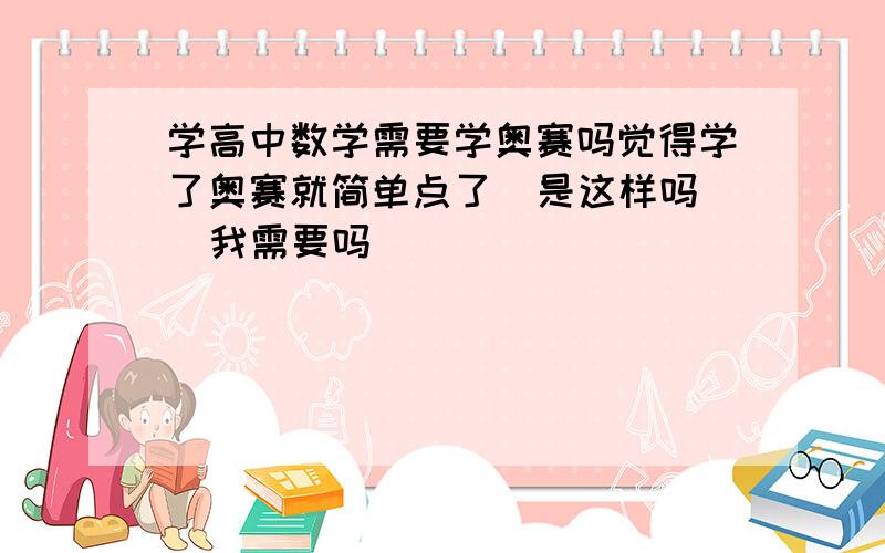 学高中数学需要学奥赛吗觉得学了奥赛就简单点了  是这样吗  我需要吗