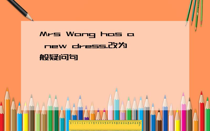 Mrs Wang has a new dress.改为一般疑问句