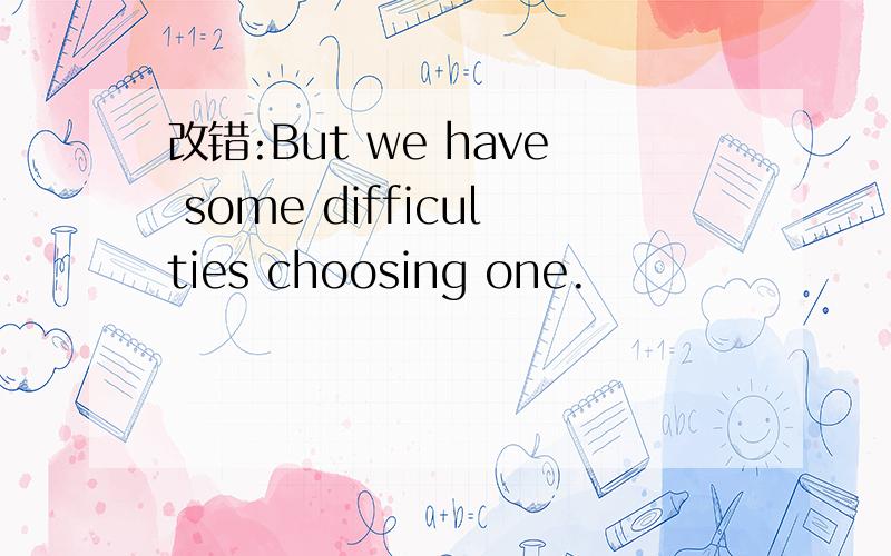 改错:But we have some difficulties choosing one.