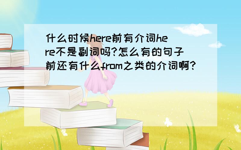 什么时候here前有介词here不是副词吗?怎么有的句子前还有什么from之类的介词啊?