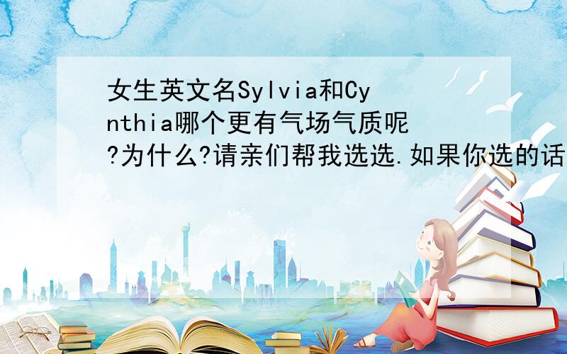 女生英文名Sylvia和Cynthia哪个更有气场气质呢?为什么?请亲们帮我选选.如果你选的话,你会选哪个呢?说说你的意见.两者分别适合什么样的女生,也请说说看.