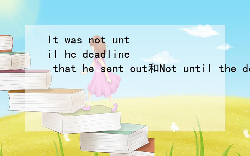 It was not until he deadline that he sent out和Not until the deadline did he send的区别,为什么第一个句子加了out,而第二个句子没有补充完全,这是什么用法,追分!第一个打错了，是the deadline