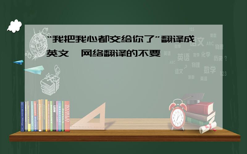 “我把我心都交给你了”翻译成英文,网络翻译的不要