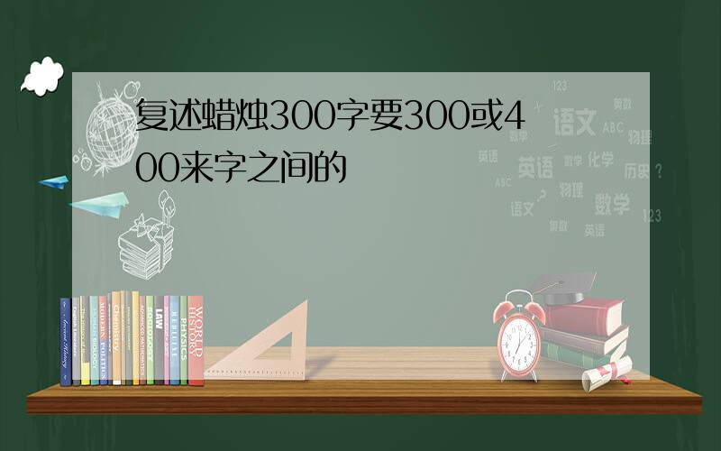 复述蜡烛300字要300或400来字之间的