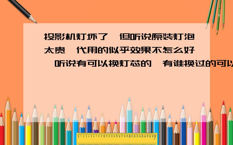 投影机灯坏了,但听说原装灯泡太贵,代用的似乎效果不怎么好,听说有可以换灯芯的,有谁换过的可以介绍吗