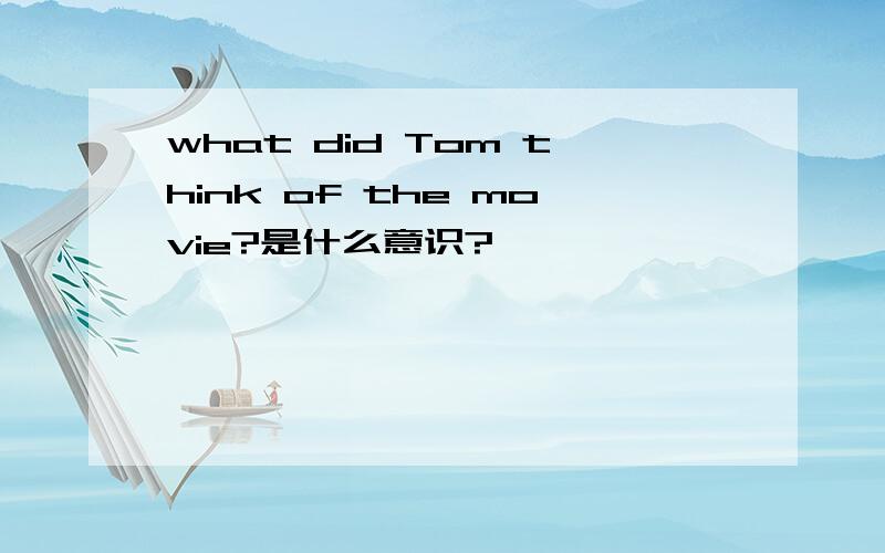 what did Tom think of the movie?是什么意识?