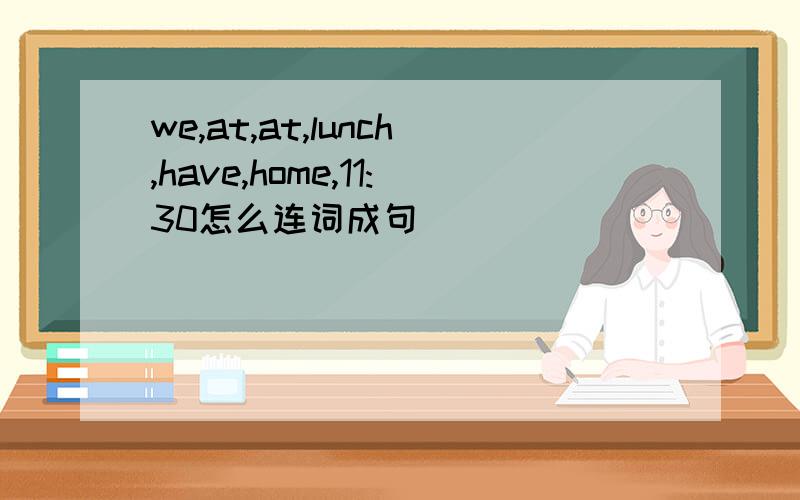 we,at,at,lunch,have,home,11:30怎么连词成句