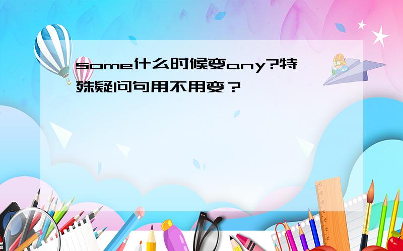 some什么时候变any?特殊疑问句用不用变？