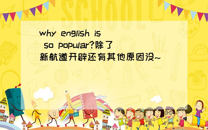 why english is so popular?除了新航道开辟还有其他原因没~