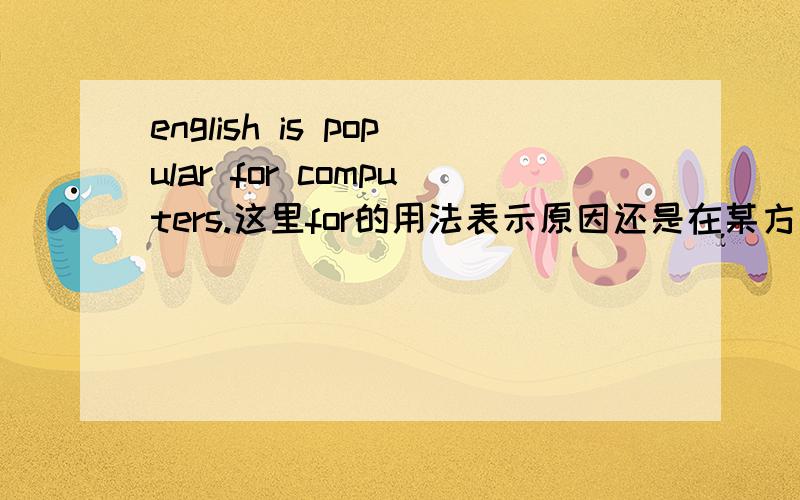 english is popular for computers.这里for的用法表示原因还是在某方面?请举例