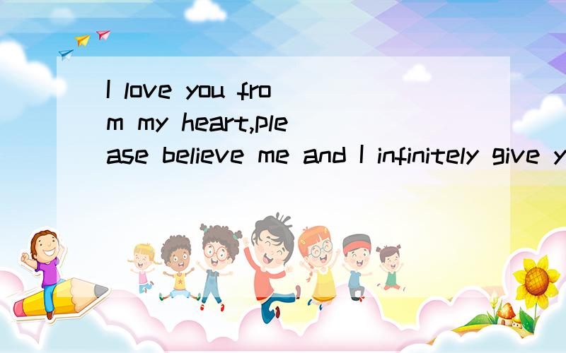 I love you from my heart,please believe me and I infinitely give you happiness forever.I love you from my heart,please believe me and I infinitely give you happiness forever.belive for me can you give me you happinessCici这些英语什么意思?