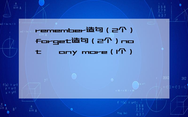 remember造句（2个）forget造句（2个）not……any more（1个）