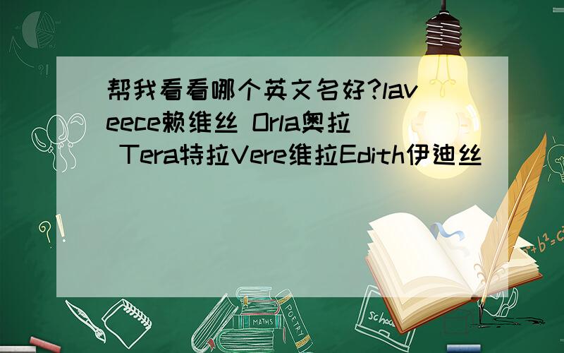 帮我看看哪个英文名好?laveece赖维丝 Orla奥拉 Tera特拉Vere维拉Edith伊迪丝