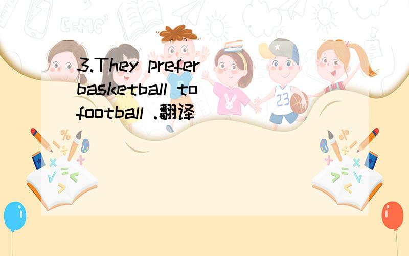 3.They prefer basketball to football .翻译