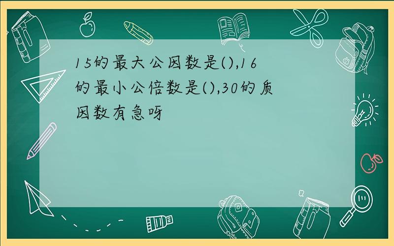 15的最大公因数是(),16的最小公倍数是(),30的质因数有急呀