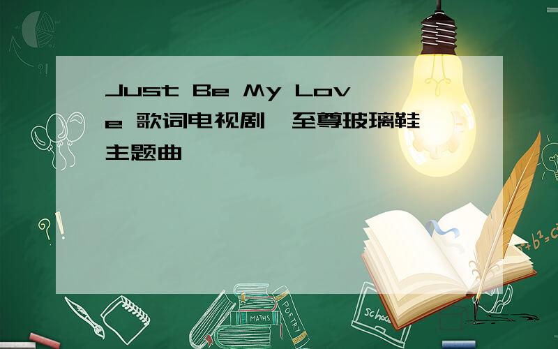 Just Be My Love 歌词电视剧《至尊玻璃鞋》主题曲