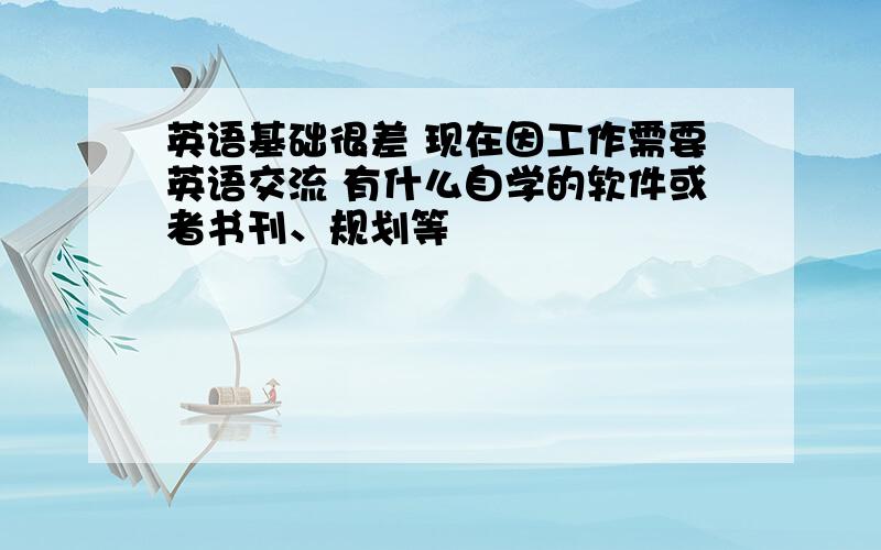 英语基础很差 现在因工作需要英语交流 有什么自学的软件或者书刊、规划等