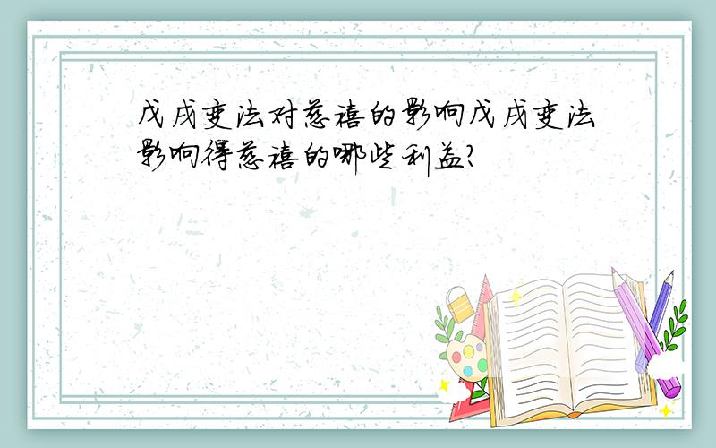 戊戌变法对慈禧的影响戊戌变法影响得慈禧的哪些利益?