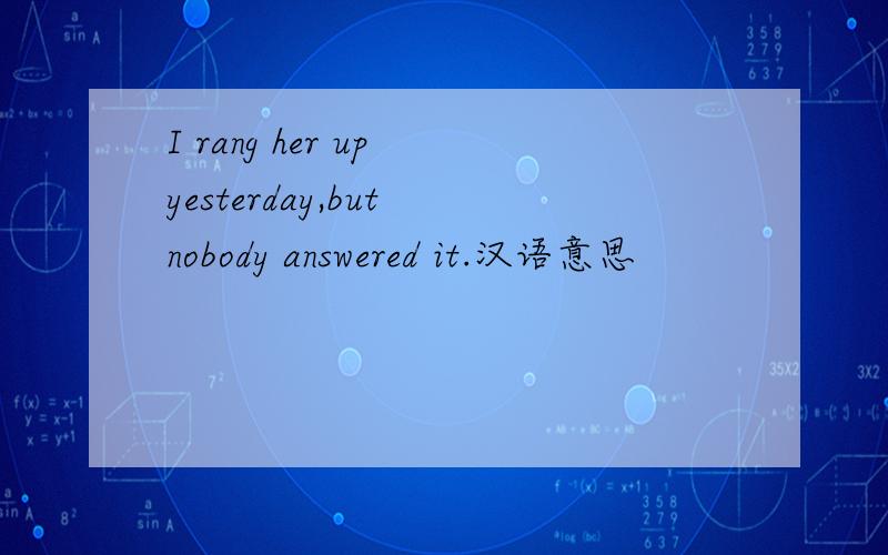 I rang her up yesterday,but nobody answered it.汉语意思