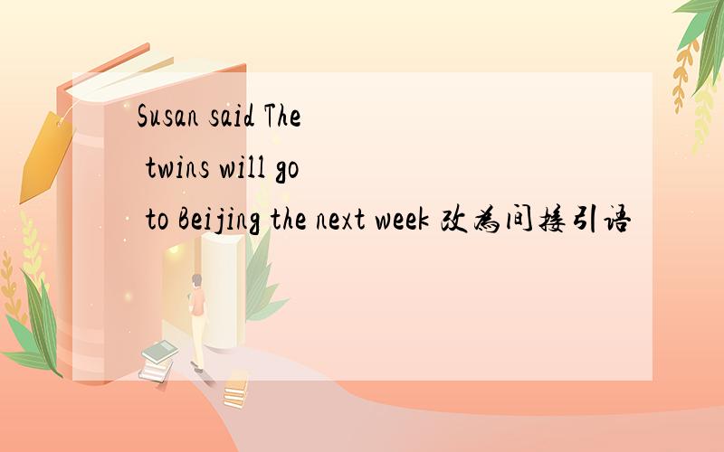 Susan said The twins will go to Beijing the next week 改为间接引语