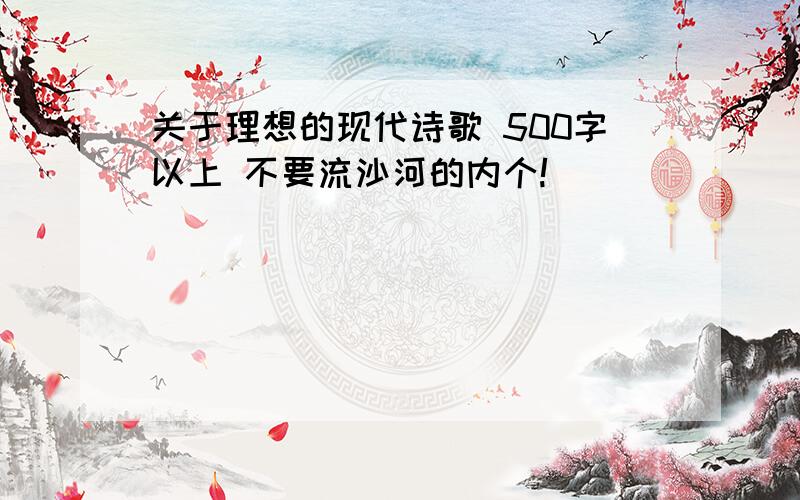 关于理想的现代诗歌 500字以上 不要流沙河的内个!