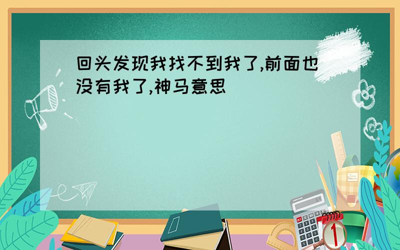 回头发现我找不到我了,前面也没有我了,神马意思