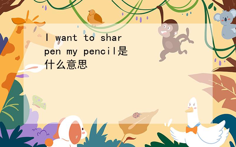 I want to sharpen my pencil是什么意思