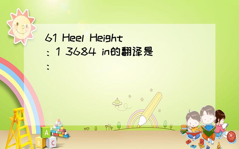 61 Heel Height：1 3684 in的翻译是：