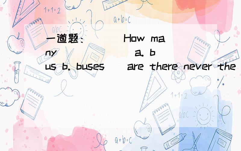 一道题： （ ）How many _____ （a. bus b. buses ) are there never the building? 横线上填什么?