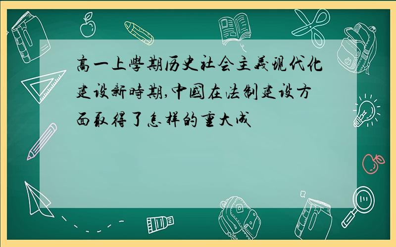 高一上学期历史社会主义现代化建设新时期,中国在法制建设方面取得了怎样的重大成