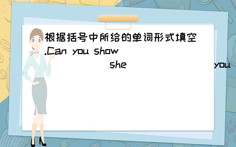 根据括号中所给的单词形式填空.Can you show______(she)______(you)new blouse?