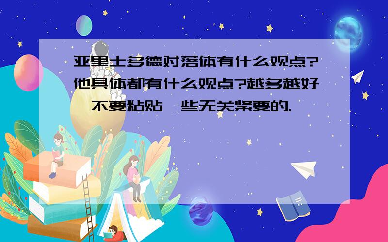 亚里士多德对落体有什么观点?他具体都有什么观点?越多越好,不要粘贴一些无关紧要的.