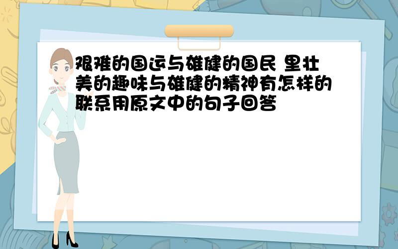 艰难的国运与雄健的国民 里壮美的趣味与雄健的精神有怎样的联系用原文中的句子回答