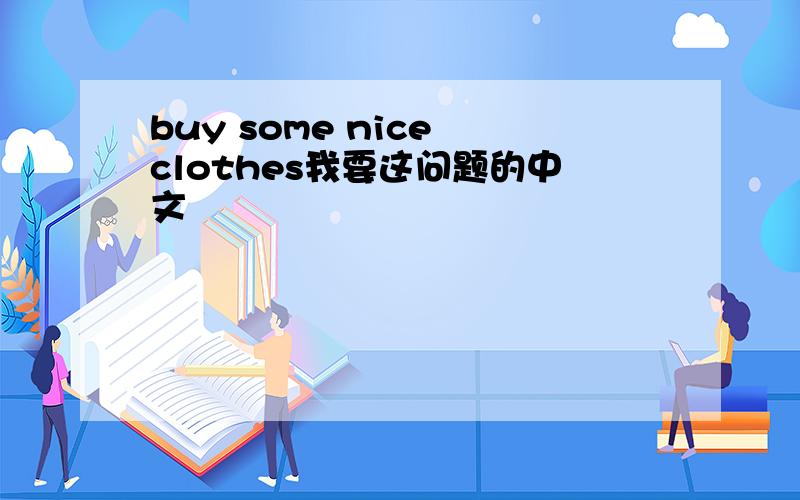 buy some nice clothes我要这问题的中文