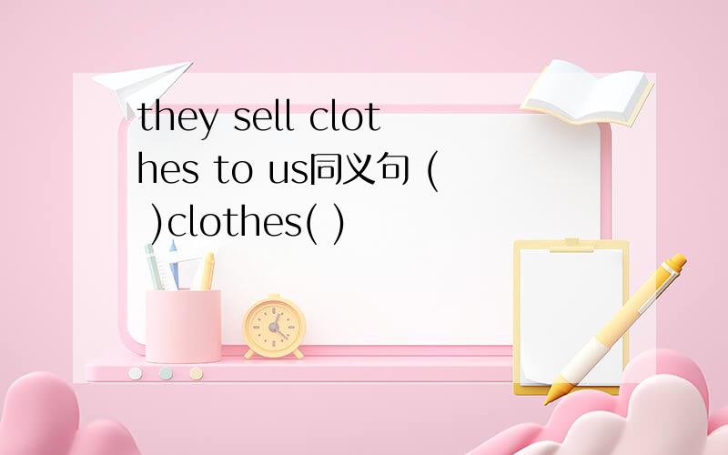 they sell clothes to us同义句 ( )clothes( )