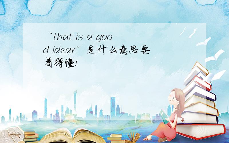 “that is a good idear”是什么意思要看得懂!