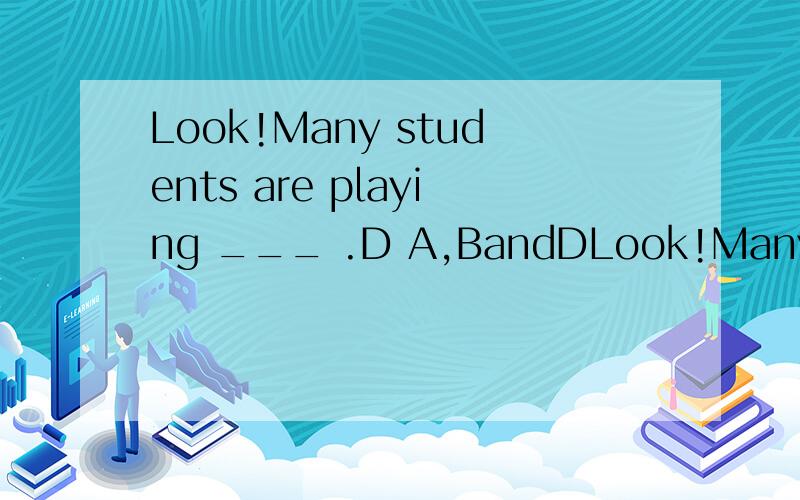 Look!Many students are playing ___ .D A,BandDLook!Many students are playing ___ .A under the trees B in the classroom C on the playground D A,BandD