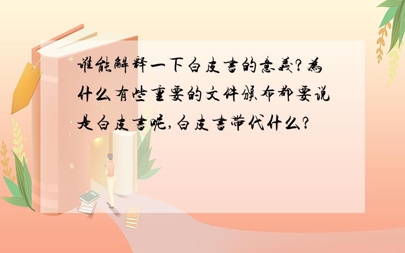 谁能解释一下白皮书的意义?为什么有些重要的文件颁布都要说是白皮书呢,白皮书带代什么?