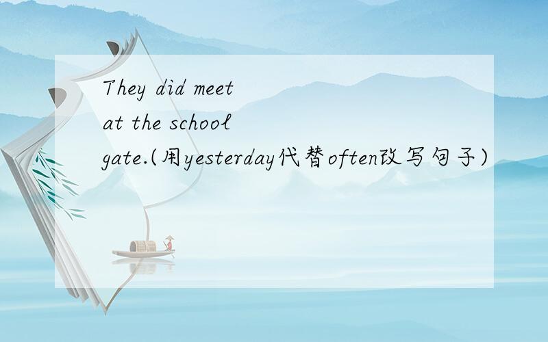 They did meet at the school gate.(用yesterday代替often改写句子)