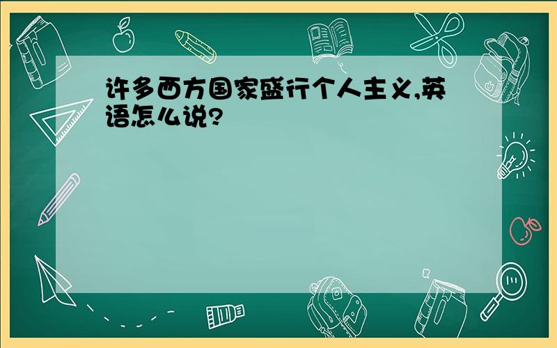 许多西方国家盛行个人主义,英语怎么说?