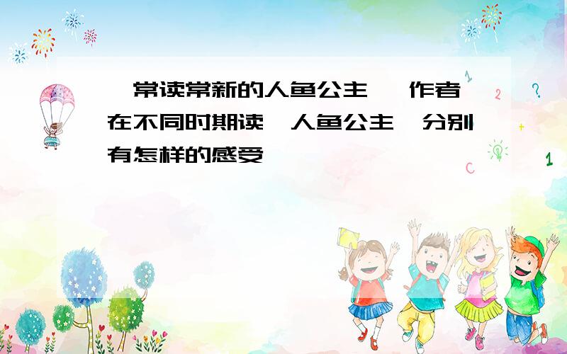 《常读常新的人鱼公主》 作者在不同时期读《人鱼公主》分别有怎样的感受