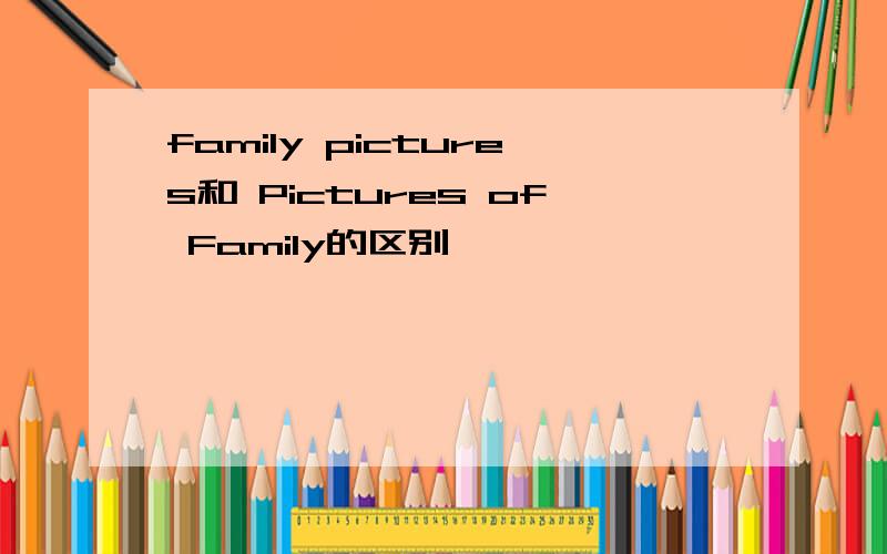 family pictures和 Pictures of Family的区别