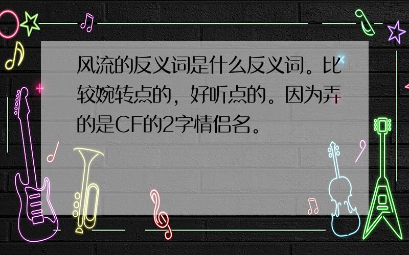 风流的反义词是什么反义词。比较婉转点的，好听点的。因为弄的是CF的2字情侣名。