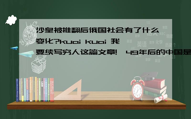 沙皇被推翻后俄国社会有了什么变化?kuai kuai 我要续写穷人这篇文章!`49年后的中国是怎样的?wang le `````