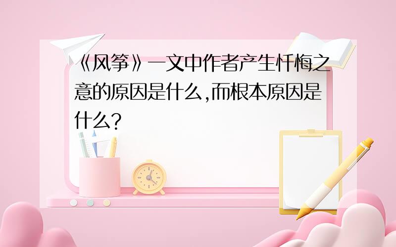 《风筝》一文中作者产生忏悔之意的原因是什么,而根本原因是什么?